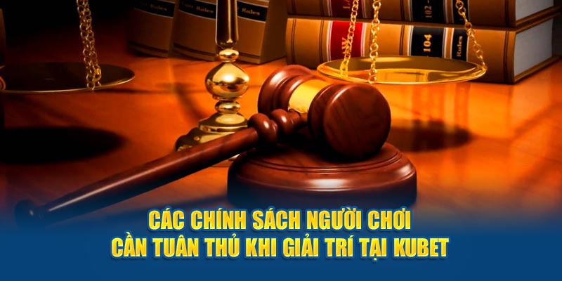 Các chính sách người chơi cần tuân thủ khi giải trí tại Kubet