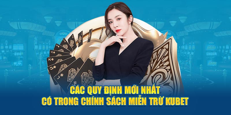 Các quy định mới nhất có trong chính sách miễn trừ Kubet