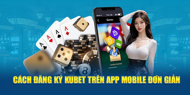 Cách đăng ký Kubet trên app mobile đơn giản