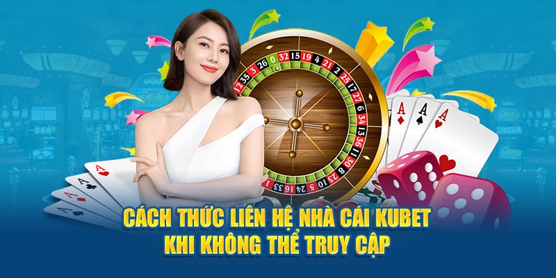 Cách thức liên hệ nhà cái Kubet khi không thể truy cập