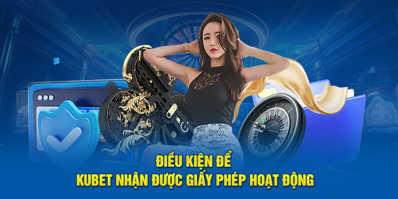 Điều kiện nhận giấy phép hoạt động Kubet