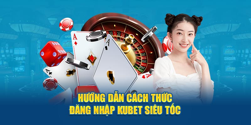 Hướng dẫn cách thức đăng nhập Kubet siêu tốc