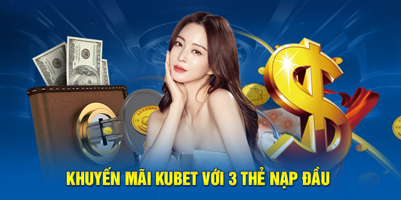 Khuyến mãi Kubet trong 3 lần nạp đầu