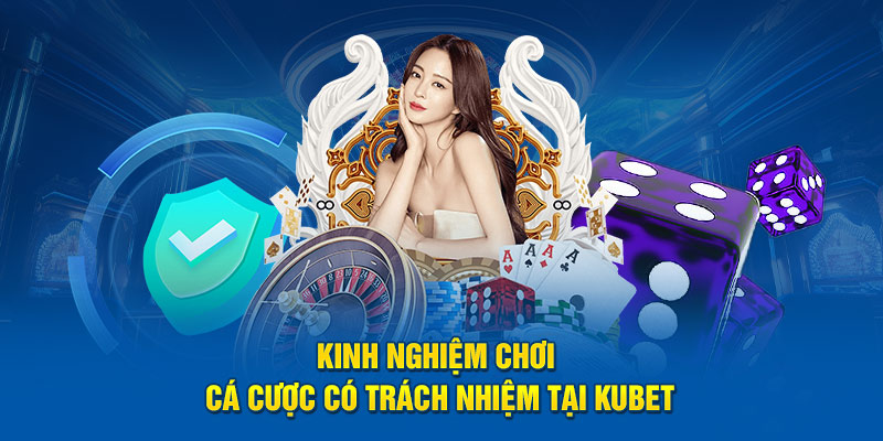 Kinh nghiệm chơi cá cược có trách nhiệm tại Kubet